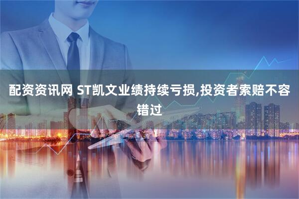 配资资讯网 ST凯文业绩持续亏损,投资者索赔不容错过
