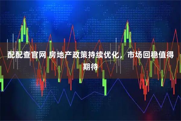 配配查官网 房地产政策持续优化，市场回稳值得期待