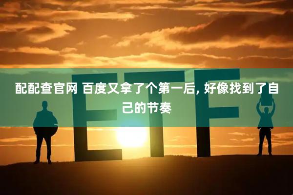 配配查官网 百度又拿了个第一后, 好像找到了自己的节奏