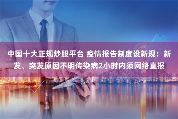 中国十大正规炒股平台 疫情报告制度设新规：新发、突发原因不明传染病2小时内须网络直报